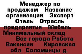 Менеджер по продажам › Название организации ­ Эксперт Отель › Отрасль предприятия ­ Мебель › Минимальный оклад ­ 50 000 - Все города Работа » Вакансии   . Кировская обл.,Соломинцы д.